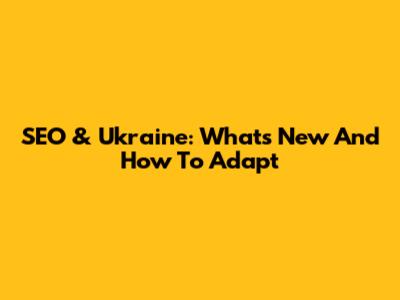 SEO & Ukraine: What's New And How To Adapt