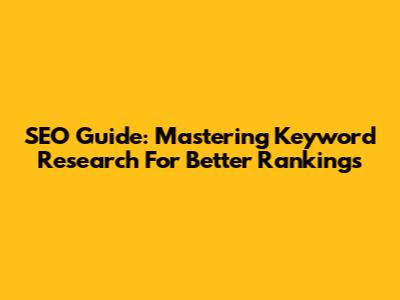 SEO Guide: Mastering Keyword Research For Better Rankings