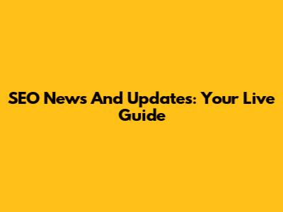 SEO News And Updates: Your Live Guide