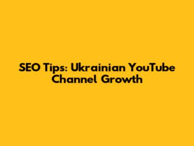 SEO Tips: Ukrainian YouTube Channel Growth