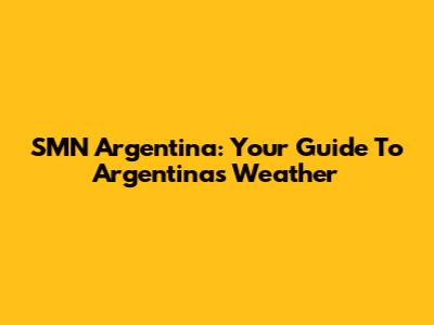 SMN Argentina: Your Guide To Argentina's Weather