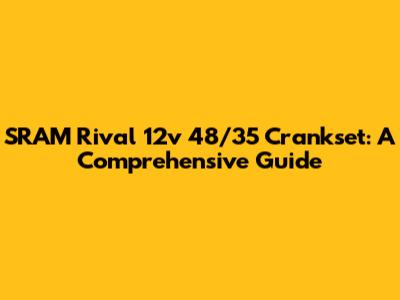 SRAM Rival 12v 48/35 Crankset: A Comprehensive Guide