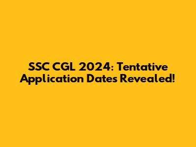 SSC CGL 2024: Tentative Application Dates Revealed!
