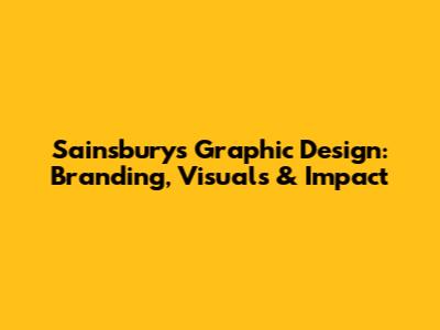 Sainsbury's Graphic Design: Branding, Visuals & Impact