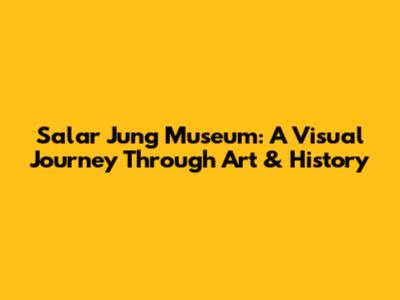 Salar Jung Museum: A Visual Journey Through Art & History