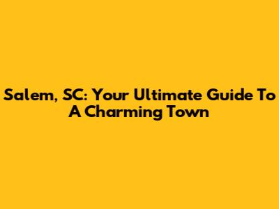 Salem, SC: Your Ultimate Guide To A Charming Town