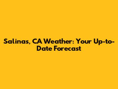 Salinas, CA Weather: Your Up-to-Date Forecast