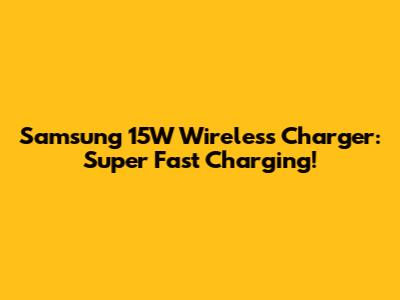 Samsung 15W Wireless Charger: Super Fast Charging!
