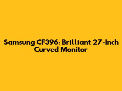 Samsung CF396: Brilliant 27-Inch Curved Monitor