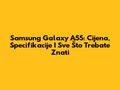 Samsung Galaxy A55: Cijena, Specifikacije I Sve Što Trebate Znati