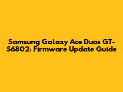 Samsung Galaxy Ace Duos GT-S6802: Firmware Update Guide
