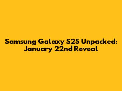 Samsung Galaxy S25 Unpacked: January 22nd Reveal