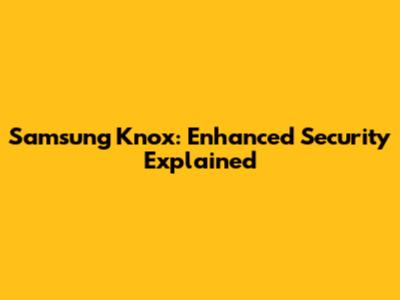 Samsung Knox: Enhanced Security Explained