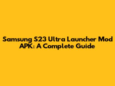 Samsung S23 Ultra Launcher Mod APK: A Complete Guide