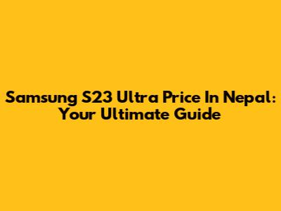 Samsung S23 Ultra Price In Nepal: Your Ultimate Guide