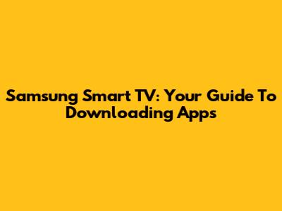 Samsung Smart TV: Your Guide To Downloading Apps