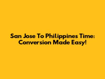 San Jose To Philippines Time: Conversion Made Easy!