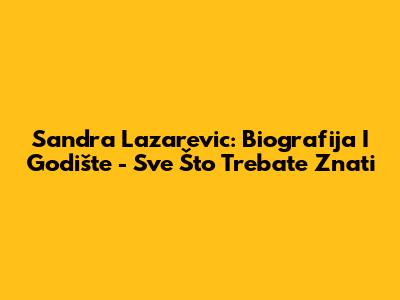 Sandra Lazarevic: Biografija I Godište - Sve Što Trebate Znati