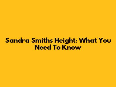 Sandra Smith's Height: What You Need To Know