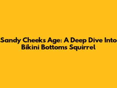 Sandy Cheeks' Age: A Deep Dive Into Bikini Bottom's Squirrel