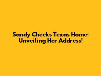 Sandy Cheeks' Texas Home: Unveiling Her Address!