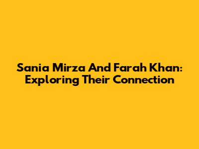 Sania Mirza And Farah Khan: Exploring Their Connection