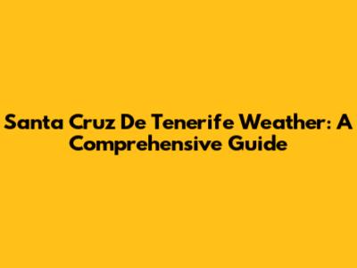 Santa Cruz De Tenerife Weather: A Comprehensive Guide