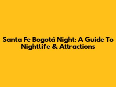 Santa Fe Bogotá Night: A Guide To Nightlife & Attractions