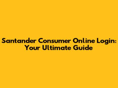 Santander Consumer Online Login: Your Ultimate Guide
