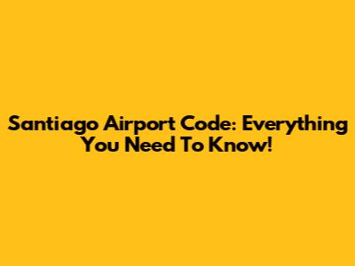 Santiago Airport Code: Everything You Need To Know!