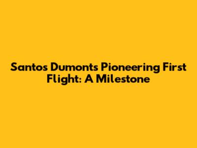 Santos Dumont's Pioneering First Flight: A Milestone