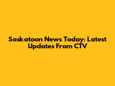 Saskatoon News Today: Latest Updates From CTV