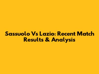 Sassuolo Vs Lazio: Recent Match Results & Analysis