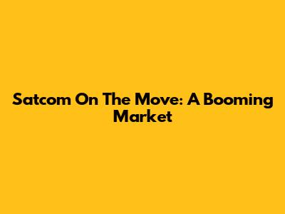 Satcom On The Move: A Booming Market