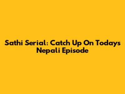 Sathi Serial: Catch Up On Today's Nepali Episode