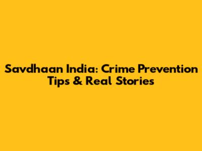 Savdhaan India: Crime Prevention Tips & Real Stories