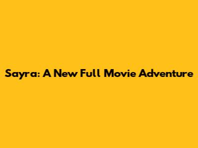 Sayra: A New Full Movie Adventure