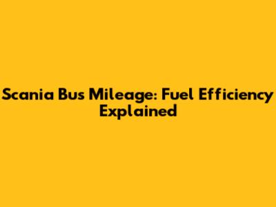 Scania Bus Mileage: Fuel Efficiency Explained
