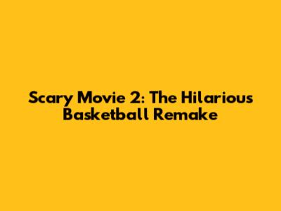 Scary Movie 2: The Hilarious Basketball Remake