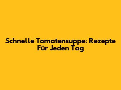 Schnelle Tomatensuppe: Rezepte Für Jeden Tag