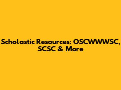 Scholastic Resources: OSCWWWSC, SCSC & More