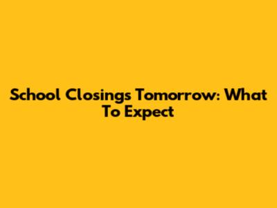 School Closings Tomorrow: What To Expect
