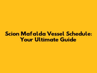 Scion Mafalda Vessel Schedule: Your Ultimate Guide
