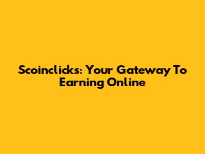 Scoinclicks: Your Gateway To Earning Online
