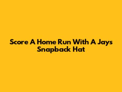 Score A Home Run With A Jays Snapback Hat