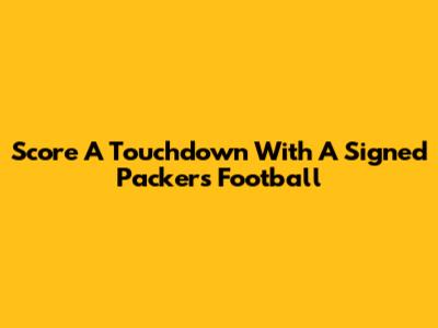 Score A Touchdown With A Signed Packers Football