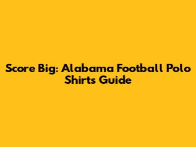 Score Big: Alabama Football Polo Shirts Guide