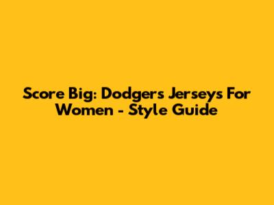 Score Big: Dodgers Jerseys For Women - Style Guide