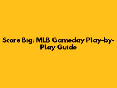 Score Big: MLB Gameday Play-by-Play Guide