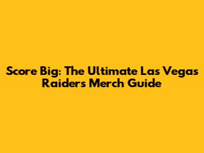 Score Big: The Ultimate Las Vegas Raiders Merch Guide